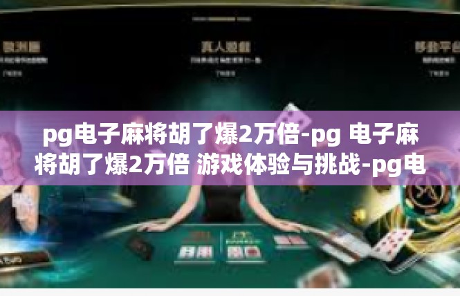 pg电子麻将胡了爆2万倍-pg 电子麻将胡了爆2万倍 游戏体验与挑战-pg电子麻将胡了爆2万倍