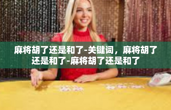 麻将胡了还是和了-关键词，麻将胡了还是和了-麻将胡了还是和了
