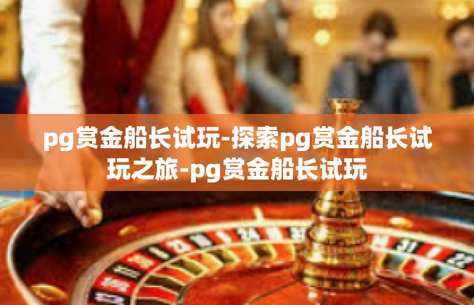 pg赏金船长试玩-探索pg赏金船长试玩之旅-pg赏金船长试玩