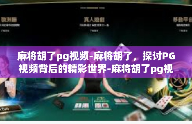 麻将胡了pg视频-麻将胡了，探讨PG视频背后的精彩世界-麻将胡了pg视频