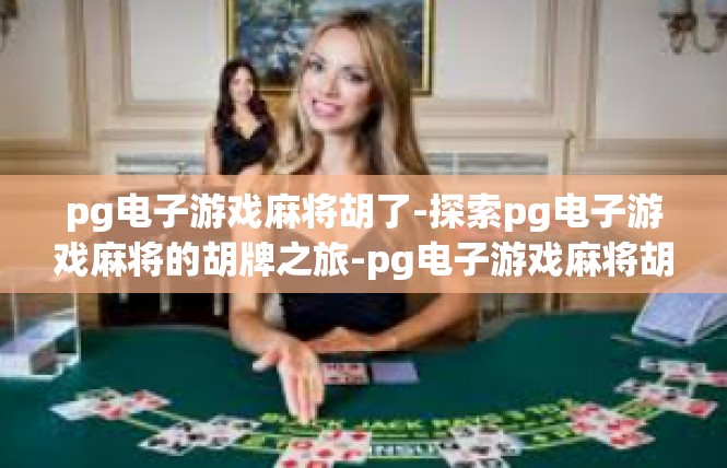 pg电子游戏麻将胡了-探索pg电子游戏麻将的胡牌之旅-pg电子游戏麻将胡了