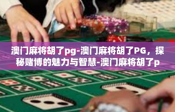 澳门麻将胡了pg-澳门麻将胡了PG，探秘赌博的魅力与智慧-澳门麻将胡了pg