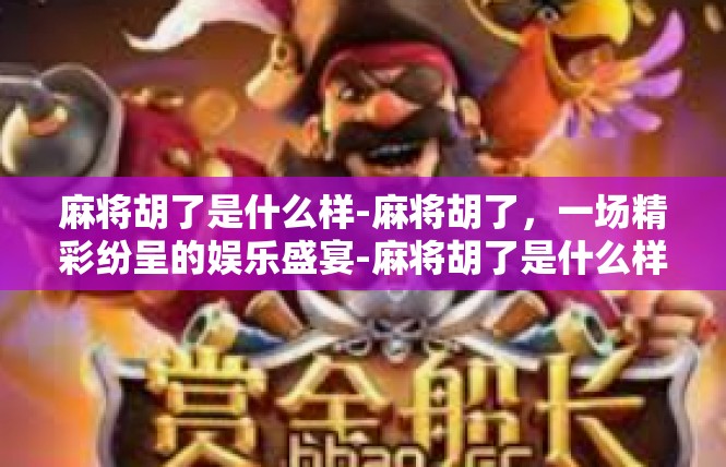 麻将胡了是什么样-麻将胡了，一场精彩纷呈的娱乐盛宴-麻将胡了是什么样