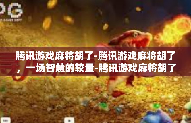 腾讯游戏麻将胡了-腾讯游戏麻将胡了，一场智慧的较量-腾讯游戏麻将胡了