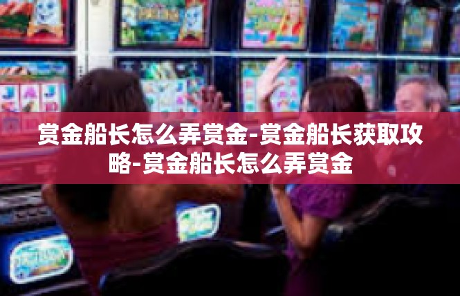赏金船长怎么弄赏金-赏金船长获取攻略-赏金船长怎么弄赏金