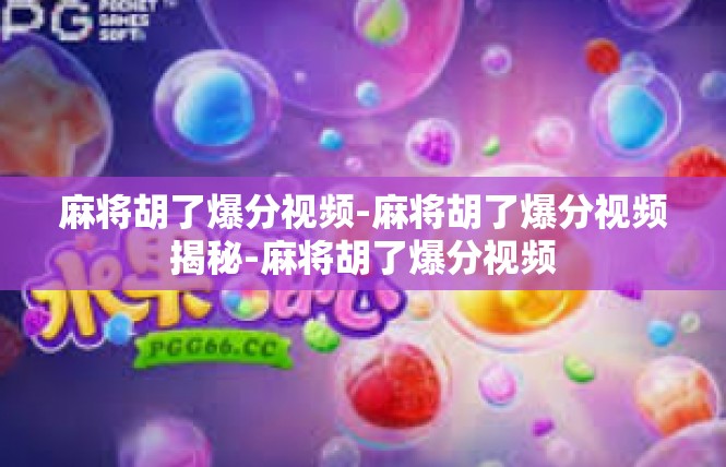 麻将胡了爆分视频-麻将胡了爆分视频揭秘-麻将胡了爆分视频