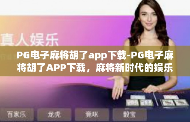 PG电子麻将胡了app下载-PG电子麻将胡了APP下载，麻将新时代的娱乐神器-PG电子麻将胡了app下载