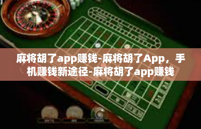 麻将胡了app赚钱-麻将胡了App，手机赚钱新途径-麻将胡了app赚钱