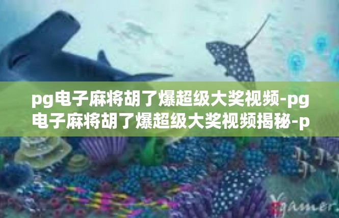 pg电子麻将胡了爆超级大奖视频-pg电子麻将胡了爆超级大奖视频揭秘-pg电子麻将胡了爆超级大奖视频