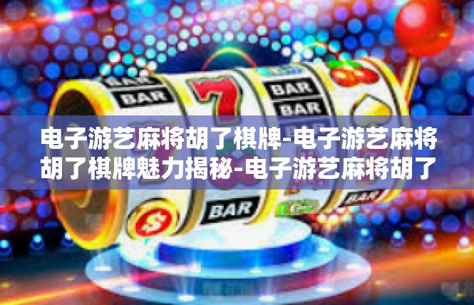 电子游艺麻将胡了棋牌-电子游艺麻将胡了棋牌魅力揭秘-电子游艺麻将胡了棋牌