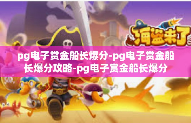 pg电子赏金船长爆分-pg电子赏金船长爆分攻略-pg电子赏金船长爆分