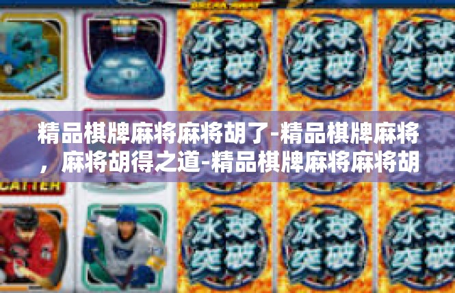 精品棋牌麻将麻将胡了-精品棋牌麻将，麻将胡得之道-精品棋牌麻将麻将胡了