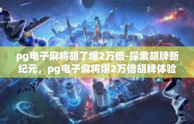 pg电子麻将胡了爆2万倍-探索胡牌新纪元，pg电子麻将爆2万倍胡牌体验-pg电子麻将胡了爆2万倍