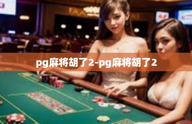 pg麻将胡了2-pg麻将胡了2