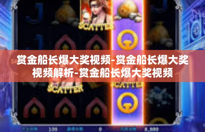 赏金船长爆大奖视频-赏金船长爆大奖视频解析-赏金船长爆大奖视频