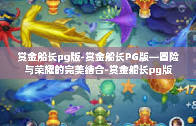 赏金船长pg版-赏金船长PG版—冒险与荣耀的完美结合-赏金船长pg版