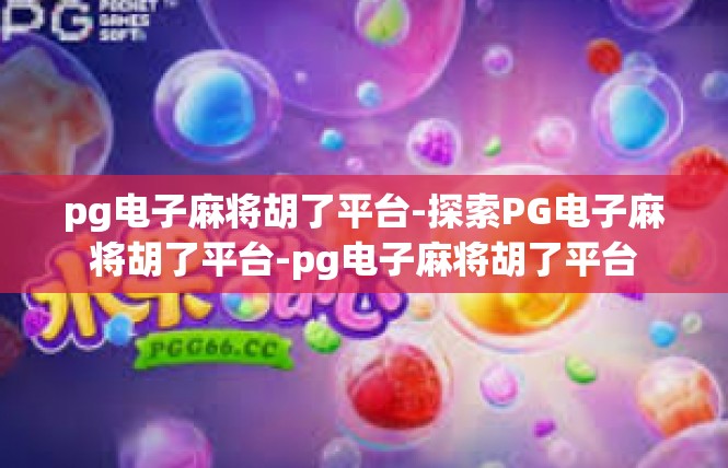 pg电子麻将胡了平台-探索PG电子麻将胡了平台-pg电子麻将胡了平台
