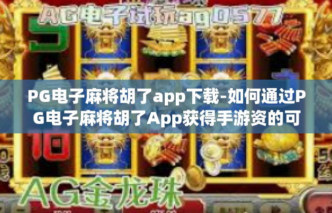 PG电子麻将胡了app下载-如何通过PG电子麻将胡了App获得手游资的可能 PG电子麻将胡了app下载
