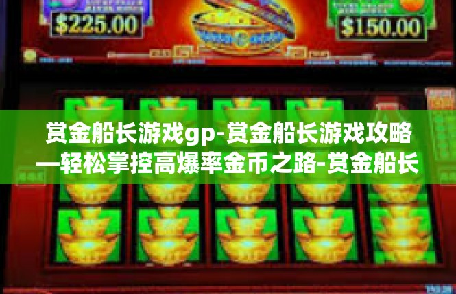 赏金船长游戏gp-赏金船长游戏攻略—轻松掌控高爆率金币之路-赏金船长游戏gp