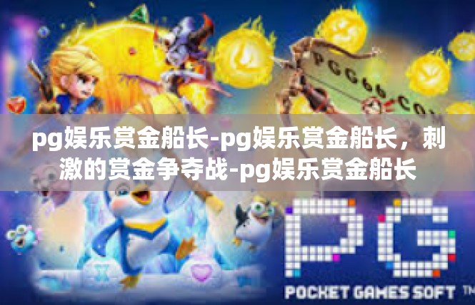 pg娱乐赏金船长-pg娱乐赏金船长，刺激的赏金争夺战-pg娱乐赏金船长