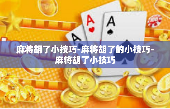 麻将胡了小技巧-麻将胡了的小技巧-麻将胡了小技巧