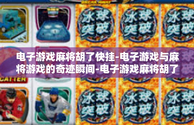 电子游戏麻将胡了快挂-电子游戏与麻将游戏的奇迹瞬间-电子游戏麻将胡了快挂