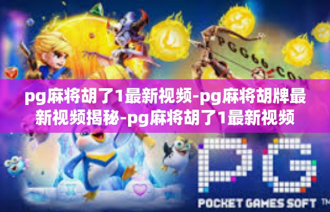 pg麻将胡了1最新视频-pg麻将胡牌最新视频揭秘-pg麻将胡了1最新视频