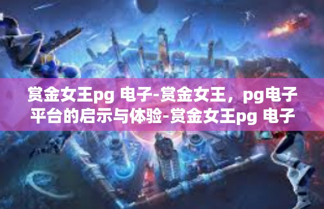 赏金女王pg 电子-赏金女王，pg电子平台的启示与体验-赏金女王pg 电子