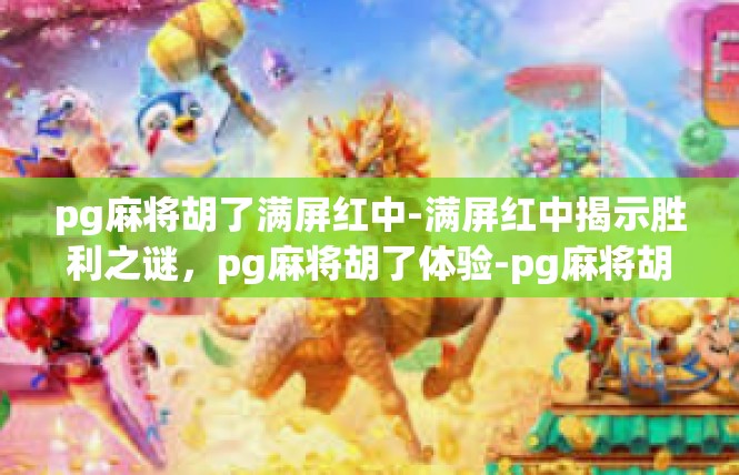 pg麻将胡了满屏红中-满屏红中揭示胜利之谜，pg麻将胡了体验-pg麻将胡了满屏红中