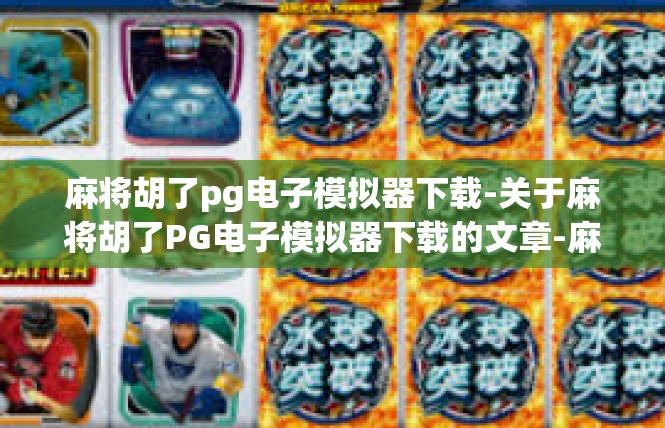 麻将胡了pg电子模拟器下载-关于麻将胡了PG电子模拟器下载的文章-麻将胡了pg电子模拟器下载