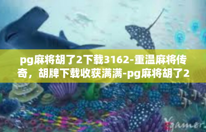 pg麻将胡了2下载3162-重温麻将传奇，胡牌下载收获满满-pg麻将胡了2下载3162