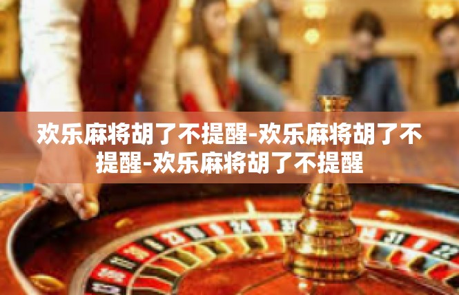 欢乐麻将胡了不提醒-欢乐麻将胡了不提醒-欢乐麻将胡了不提醒