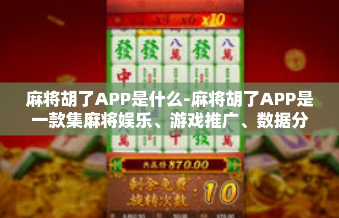 麻将胡了APP是什么-麻将胡了APP是一款集麻将娱乐、游戏推广、数据分析于一体的移动应用。该APP致力于为广大麻将爱好者提供便捷、有趣的麻将游戏体验，帮助他们快速胡牌、提升技巧。麻将胡了APP是什么
