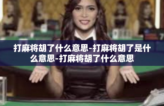 打麻将胡了什么意思-打麻将胡了是什么意思-打麻将胡了什么意思