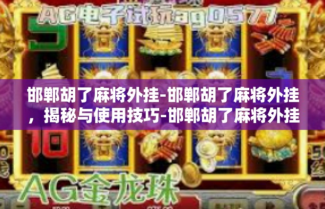 邯郸胡了麻将外挂-邯郸胡了麻将外挂，揭秘与使用技巧-邯郸胡了麻将外挂