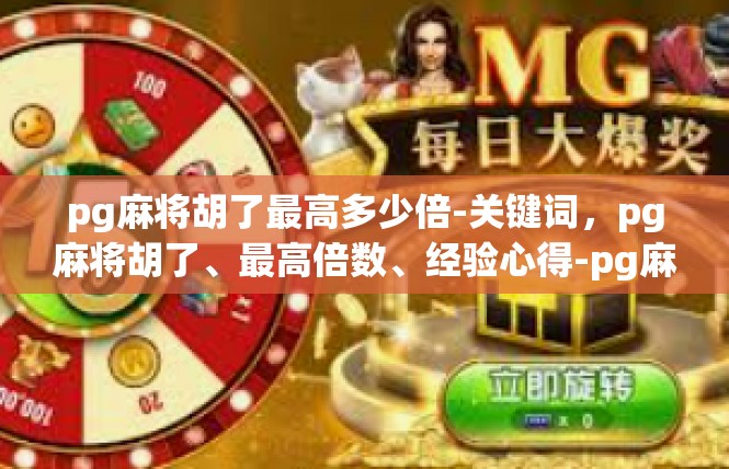pg麻将胡了最高多少倍-关键词，pg麻将胡了、最高倍数、经验心得-pg麻将胡了最高多少倍