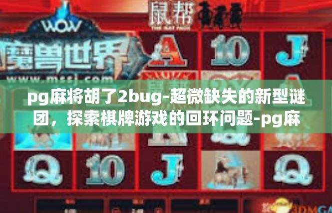 pg麻将胡了2bug-超微缺失的新型谜团，探索棋牌游戏的回环问题-pg麻将胡了2bug