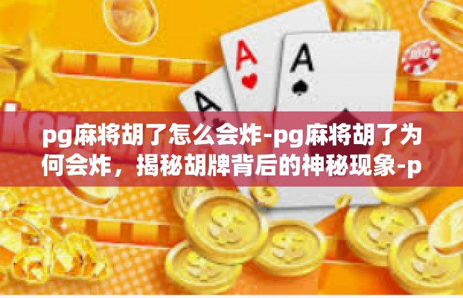 pg麻将胡了怎么会炸-pg麻将胡了为何会炸，揭秘胡牌背后的神秘现象-pg麻将胡了怎么会炸