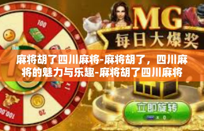 麻将胡了四川麻将-麻将胡了，四川麻将的魅力与乐趣-麻将胡了四川麻将