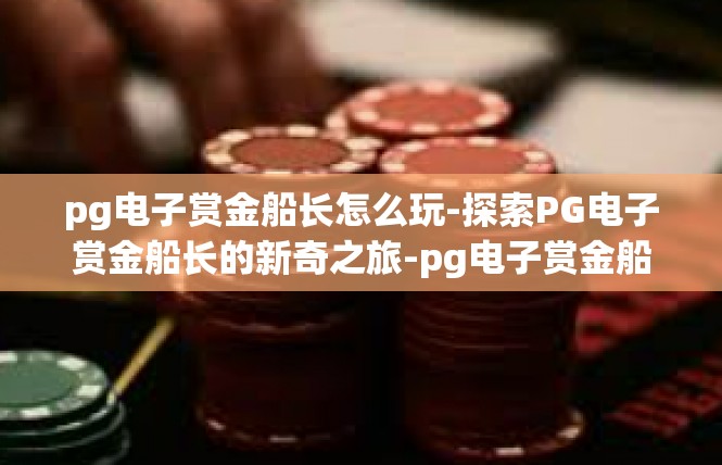 pg电子赏金船长怎么玩-探索PG电子赏金船长的新奇之旅-pg电子赏金船长怎么玩