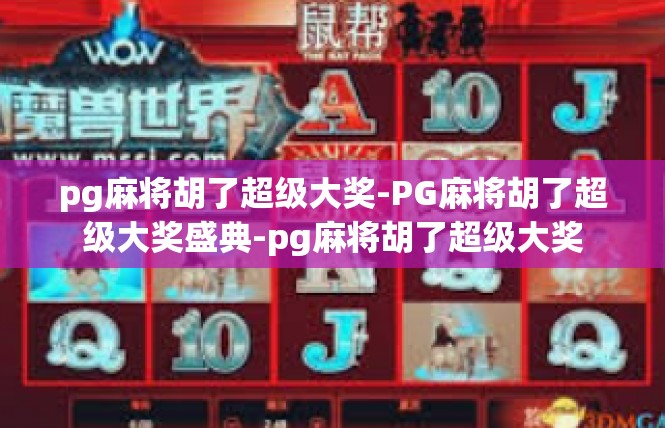 pg麻将胡了超级大奖-PG麻将胡了超级大奖盛典-pg麻将胡了超级大奖