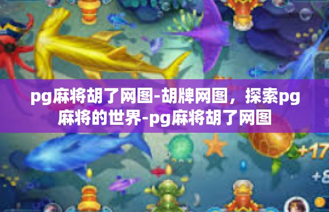 pg麻将胡了网图-胡牌网图，探索pg麻将的世界-pg麻将胡了网图