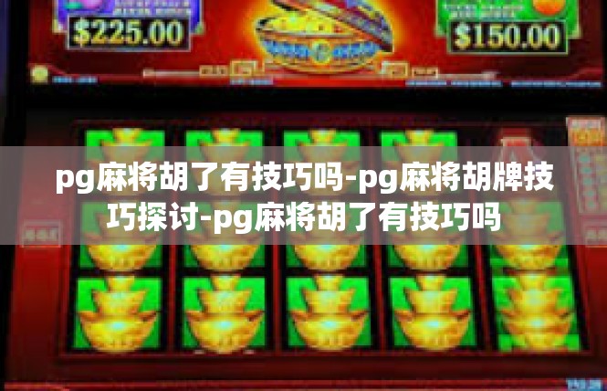 pg麻将胡了有技巧吗-pg麻将胡牌技巧探讨-pg麻将胡了有技巧吗