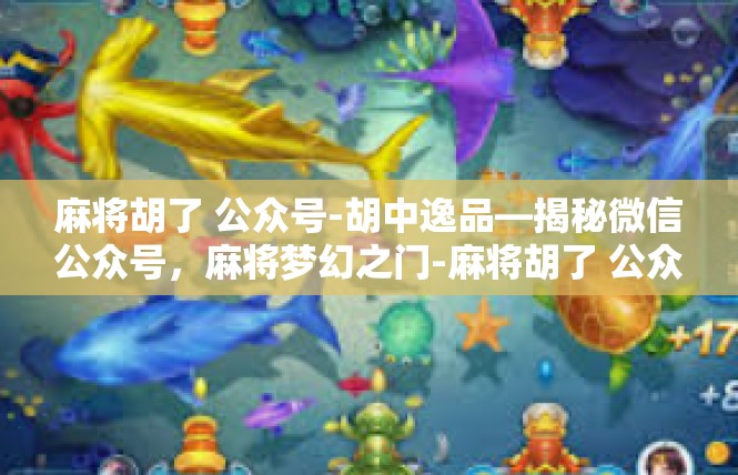 麻将胡了 公众号-胡中逸品—揭秘微信公众号，麻将梦幻之门-麻将胡了 公众号