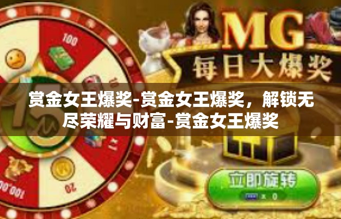 赏金女王爆奖-赏金女王爆奖，解锁无尽荣耀与财富-赏金女王爆奖