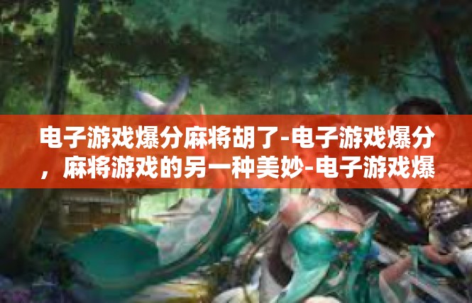 电子游戏爆分麻将胡了-电子游戏爆分，麻将游戏的另一种美妙-电子游戏爆分麻将胡了