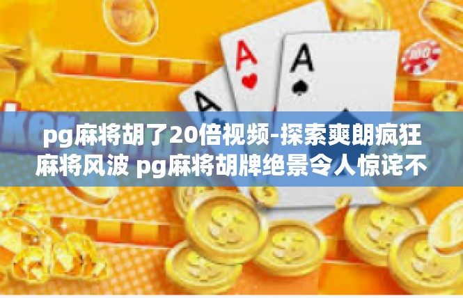 pg麻将胡了20倍视频-探索爽朗疯狂麻将风波 pg麻将胡牌绝景令人惊诧不已-pg麻将胡了20倍视频