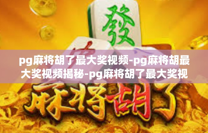 pg麻将胡了最大奖视频-pg麻将胡最大奖视频揭秘-pg麻将胡了最大奖视频