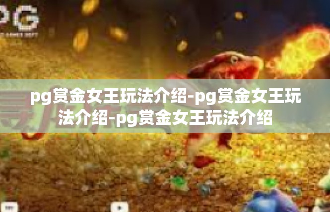 pg赏金女王玩法介绍-pg赏金女王玩法介绍-pg赏金女王玩法介绍