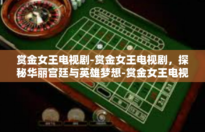 赏金女王电视剧-赏金女王电视剧，探秘华丽宫廷与英雄梦想-赏金女王电视剧